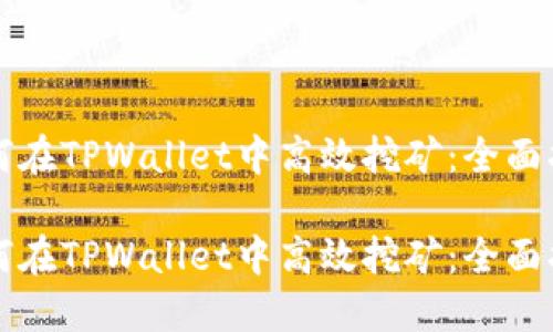 如何在TPWallet中高效挖矿：全面指南

如何在TPWallet中高效挖矿：全面指南