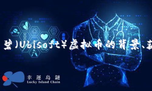 在讨论“育碧虚拟币在哪领”之前，我们需要了解育碧（Ubisoft）虚拟币的背景、获取方式以及相关问题。以下是一个结构化的介绍：

如何获取育碧虚拟币及其使用指南