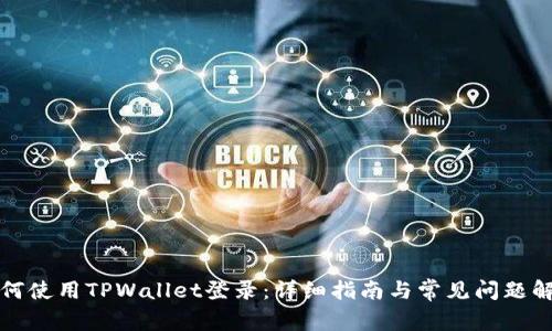 如何使用TPWallet登录：详细指南与常见问题解答