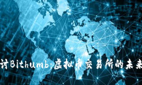 深入探讨Bithumb：虚拟币交易所的未来与挑战