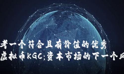 思考一个符合且有价值的优秀 
新虚拟币KGC：资本市场的下一个风口