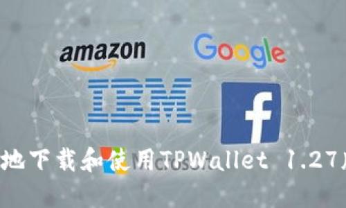 如何安全高效地下载和使用TPWallet 1.27版本：全面指南