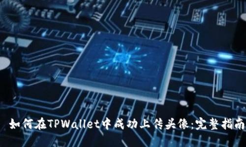  如何在TPWallet中成功上传头像：完整指南