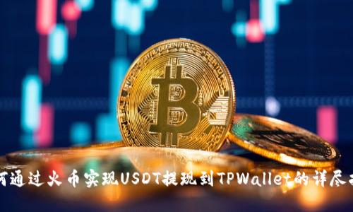 如何通过火币实现USDT提现到TPWallet的详尽指南