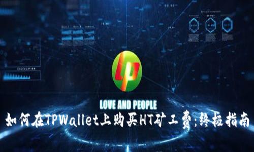 如何在TPWallet上购买HT矿工费：终极指南