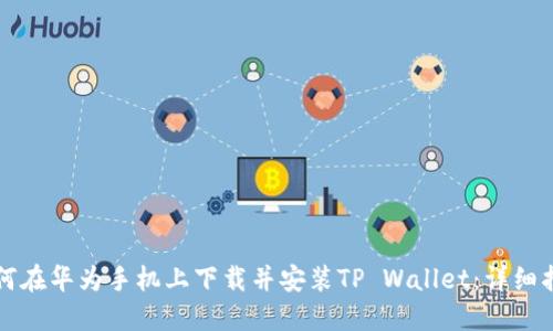 如何在华为手机上下载并安装TP Wallet：详细指南